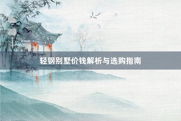 轻钢别墅价钱解析与选购指南