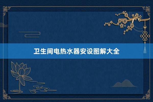卫生间电热水器安设图解大全