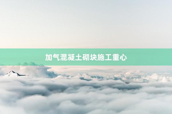 加气混凝土砌块施工重心