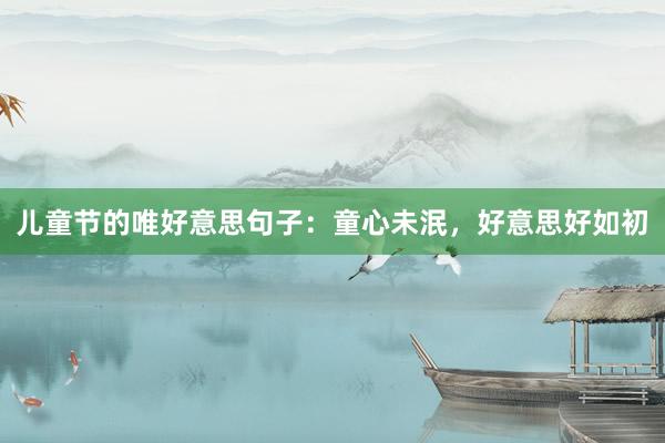 儿童节的唯好意思句子：童心未泯，好意思好如初
