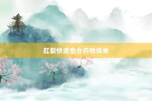 肛裂快速愈合药物保举