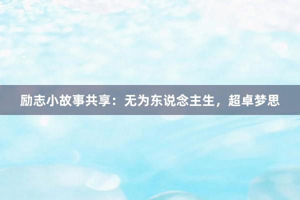励志小故事共享：无为东说念主生，超卓梦思