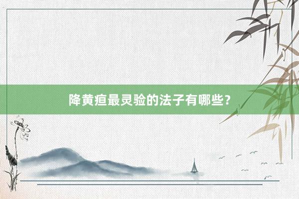 降黄疸最灵验的法子有哪些？