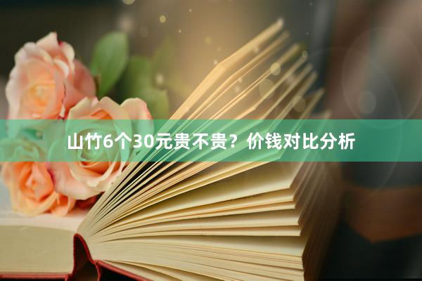 山竹6个30元贵不贵？价钱对比分析